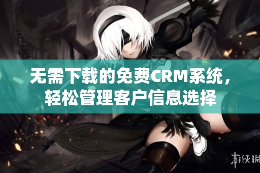 无需下载的免费CRM系统，轻松管理客户信息选择