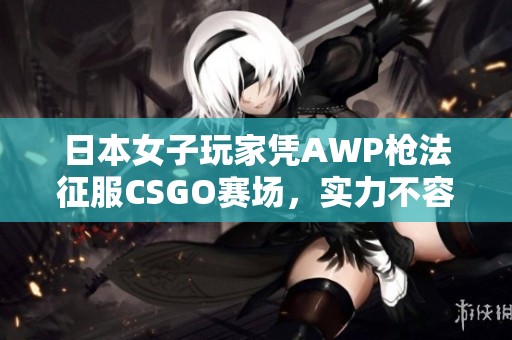 日本女子玩家凭AWP枪法征服CSGO赛场，实力不容小觑