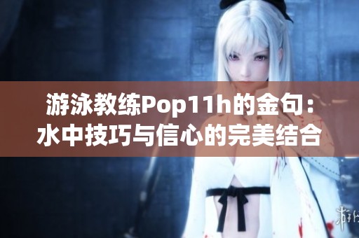 游泳教练Pop11h的金句：水中技巧与信心的完美结合