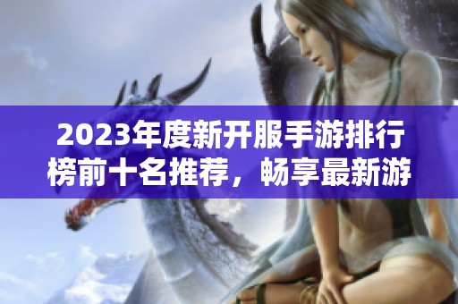 2023年度新开服手游排行榜前十名推荐，畅享最新游戏盛宴的最佳选择！