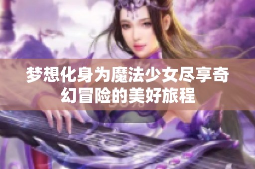 梦想化身为魔法少女尽享奇幻冒险的美好旅程