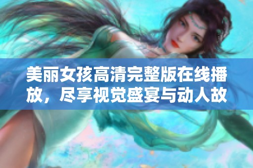 美丽女孩高清完整版在线播放，尽享视觉盛宴与动人故事