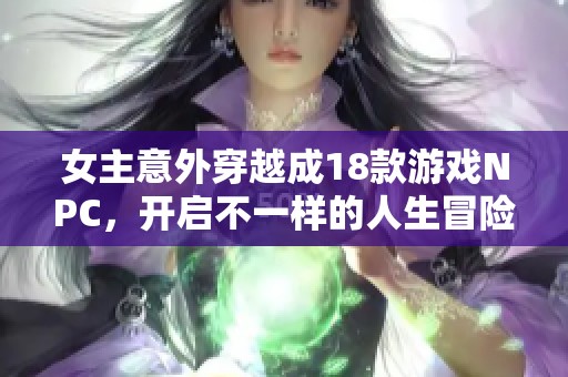 女主意外穿越成18款游戏NPC，开启不一样的人生冒险