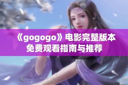 《gogogo》电影完整版本免费观看指南与推荐