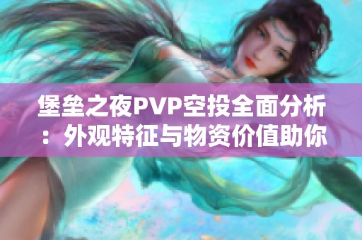 堡垒之夜PVP空投全面分析：外观特征与物资价值助你提升战斗能力