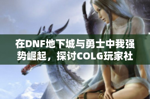 在DNF地下城与勇士中我强势崛起，探讨COLG玩家社区的沃特碧们新玩法