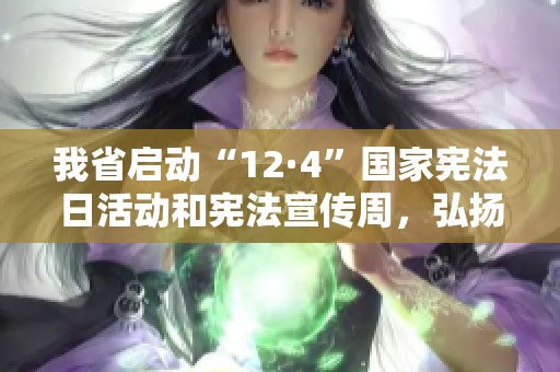 我省启动“12·4”国家宪法日活动和宪法宣传周，弘扬法治精神提升公民宪法意识