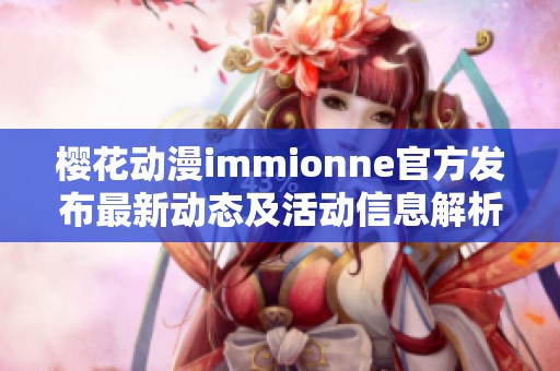 樱花动漫immionne官方发布最新动态及活动信息解析