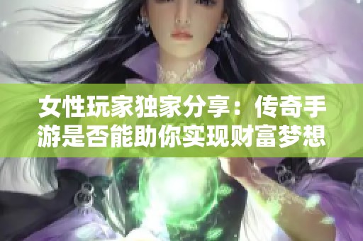 女性玩家独家分享：传奇手游是否能助你实现财富梦想？揭秘背后的真实体验与机遇