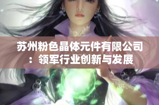 苏州粉色晶体元件有限公司：领军行业创新与发展