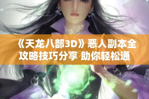 《天龙八部3D》恶人副本全攻略技巧分享 助你轻松通关的秘笈与策略解析