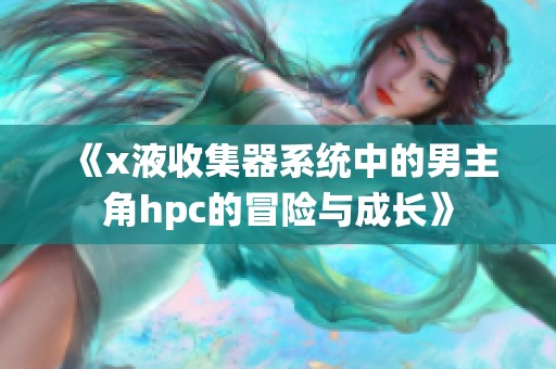 《x液收集器系统中的男主角hpc的冒险与成长》