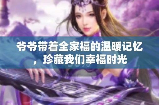 爷爷带着全家福的温暖记忆，珍藏我们幸福时光