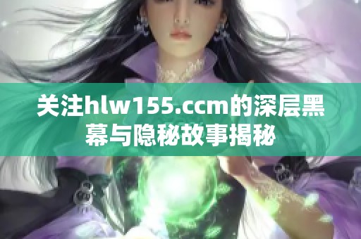 关注hlw155.ccm的深层黑幕与隐秘故事揭秘