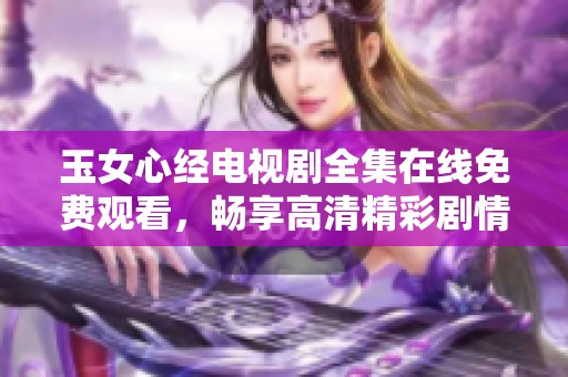 玉女心经电视剧全集在线免费观看，畅享高清精彩剧情