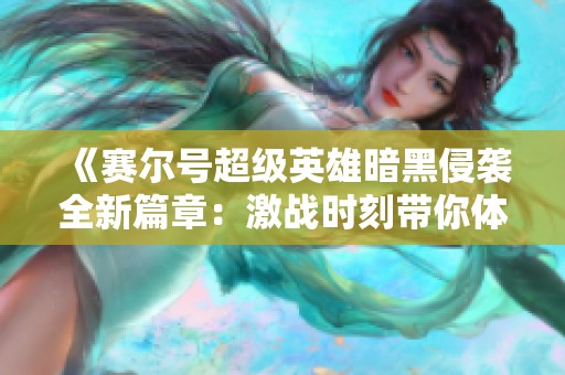 《赛尔号超级英雄暗黑侵袭全新篇章：激战时刻带你体验前所未有的冒险旅程》