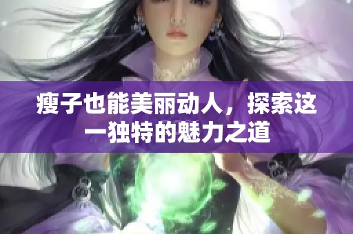 瘦子也能美丽动人，探索这一独特的魅力之道