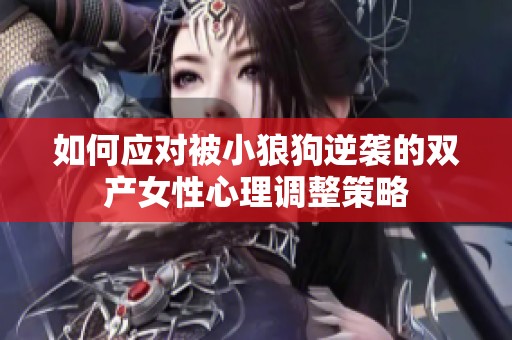 如何应对被小狼狗逆袭的双产女性心理调整策略