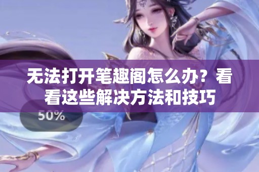 无法打开笔趣阁怎么办？看看这些解决方法和技巧