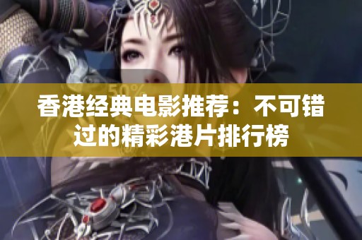 香港经典电影推荐：不可错过的精彩港片排行榜