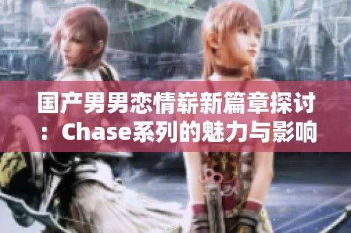 国产男男恋情崭新篇章探讨：Chase系列的魅力与影响