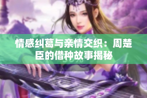 情感纠葛与亲情交织：周楚臣的借种故事揭秘