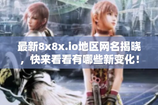 最新8x8x.io地区网名揭晓，快来看看有哪些新变化！