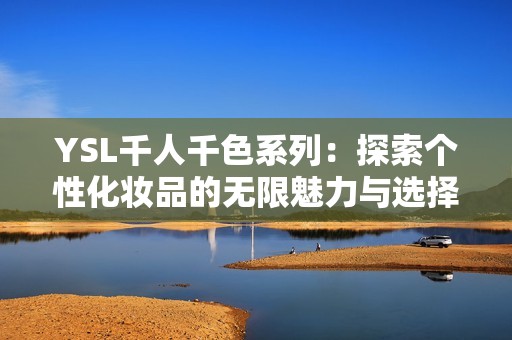 YSL千人千色系列：探索个性化妆品的无限魅力与选择