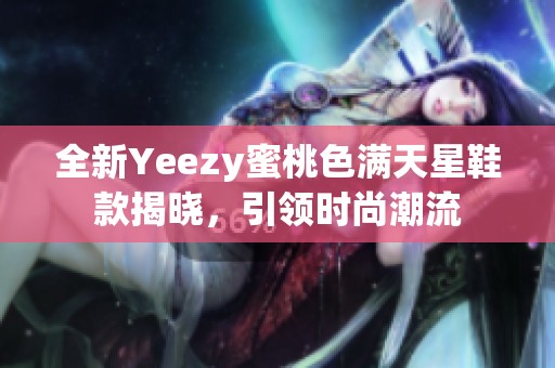 全新Yeezy蜜桃色满天星鞋款揭晓，引领时尚潮流