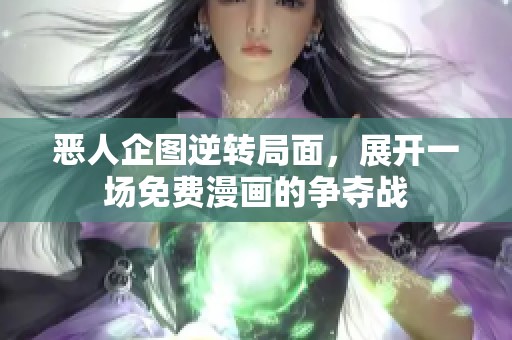 恶人企图逆转局面，展开一场免费漫画的争夺战