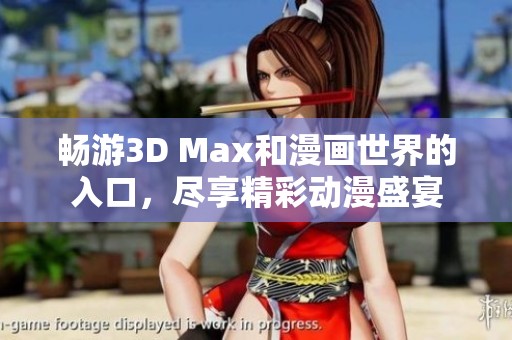 畅游3D Max和漫画世界的入口，尽享精彩动漫盛宴