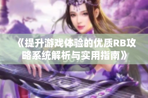 《提升游戏体验的优质RB攻略系统解析与实用指南》