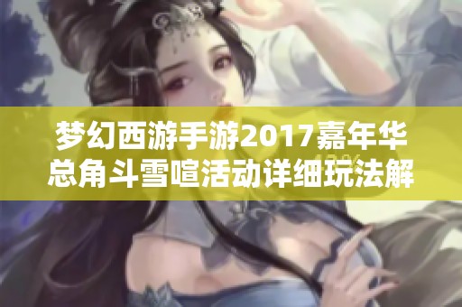 梦幻西游手游2017嘉年华总角斗雪喧活动详细玩法解析与攻略分享