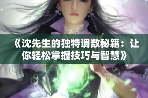 《沈先生的独特调数秘籍：让你轻松掌握技巧与智慧》