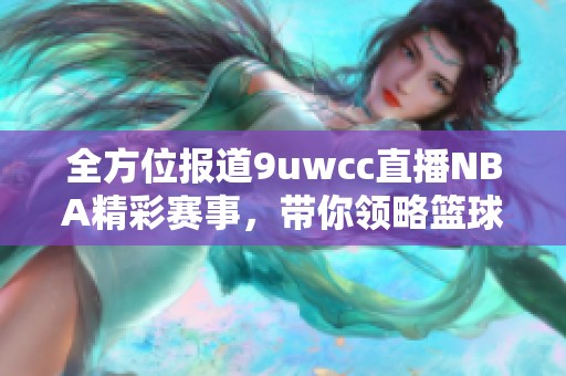 全方位报道9uwcc直播NBA精彩赛事，带你领略篮球魅力