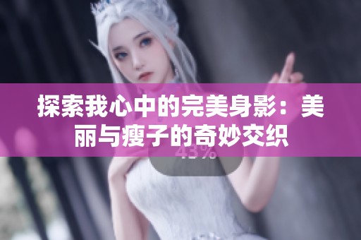 探索我心中的完美身影：美丽与瘦子的奇妙交织