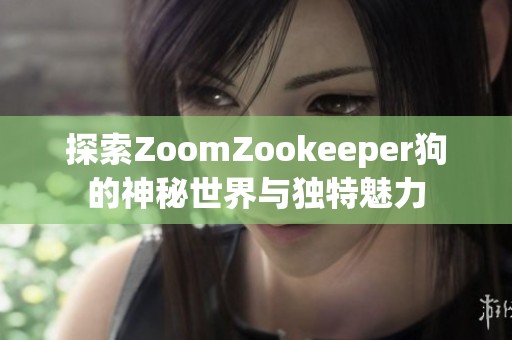 探索ZoomZookeeper狗的神秘世界与独特魅力