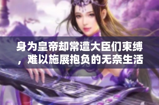 身为皇帝却常遭大臣们束缚，难以施展抱负的无奈生活