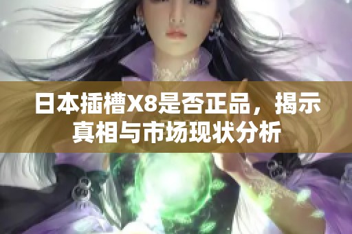 日本插槽X8是否正品，揭示真相与市场现状分析