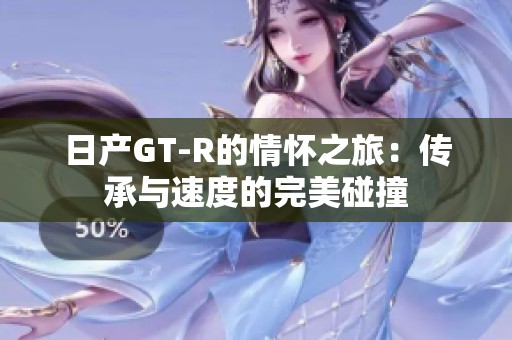 日产GT-R的情怀之旅：传承与速度的完美碰撞