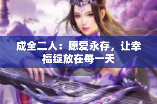 成全二人：愿爱永存，让幸福绽放在每一天