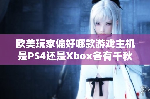 欧美玩家偏好哪款游戏主机是PS4还是Xbox各有千秋