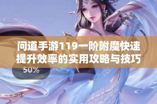 问道手游119一阶附魔快速提升效率的实用攻略与技巧分享