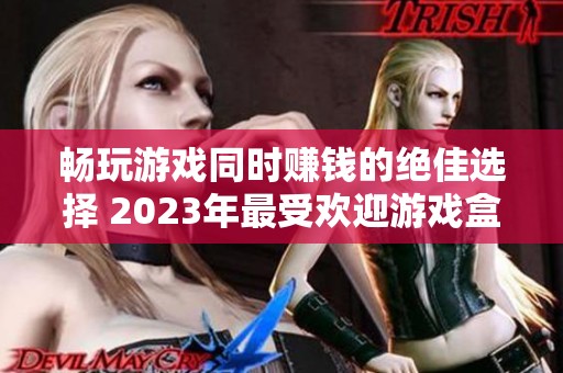 畅玩游戏同时赚钱的绝佳选择 2023年最受欢迎游戏盒子排行榜解析