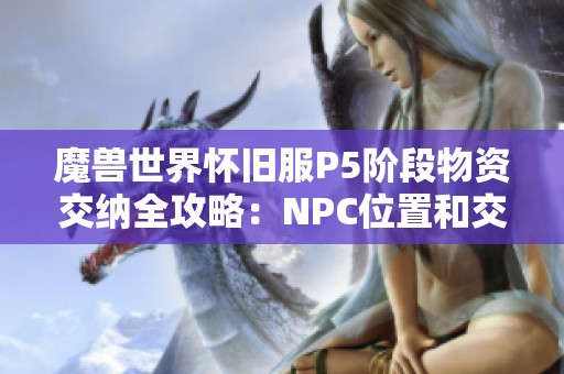 魔兽世界怀旧服P5阶段物资交纳全攻略：NPC位置和交物资流程详解