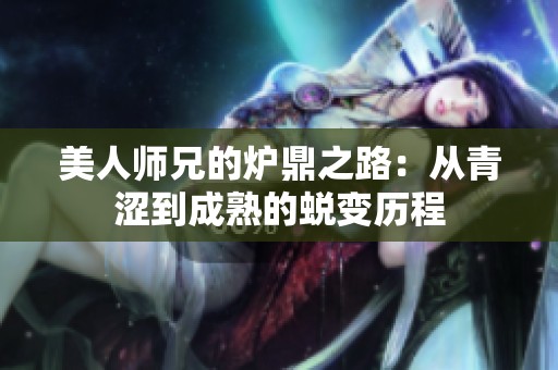 美人师兄的炉鼎之路：从青涩到成熟的蜕变历程