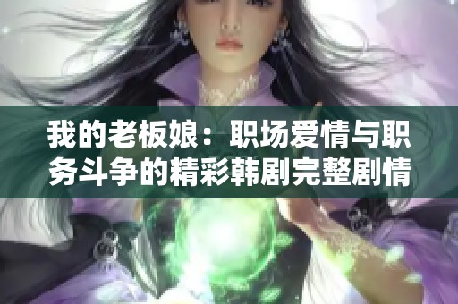 我的老板娘：职场爱情与职务斗争的精彩韩剧完整剧情解析