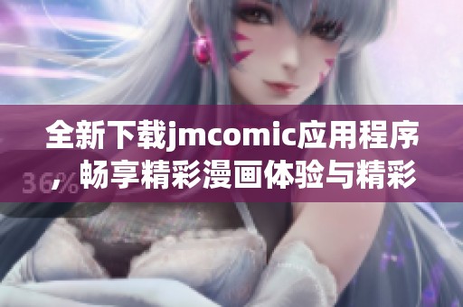 全新下载jmcomic应用程序，畅享精彩漫画体验与精彩内容更新