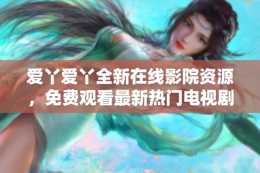 爱丫爱丫全新在线影院资源，免费观看最新热门电视剧与动漫