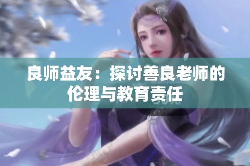 良师益友：探讨善良老师的伦理与教育责任